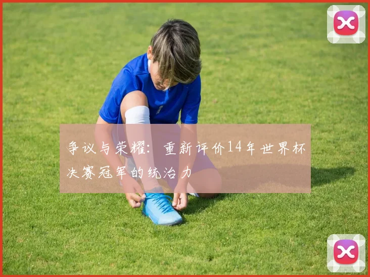 争议与荣耀：重新评价14年世界杯决赛冠军的统治力
