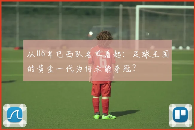 从06年巴西队名单看起：足球王国的黄金一代为何未能夺冠？
