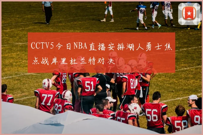 CCTV5今日NBA直播安排湖人勇士焦点战库里杜兰特对决