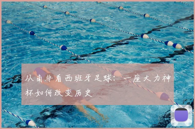 从南非看西班牙足球：一座大力神杯如何改变历史