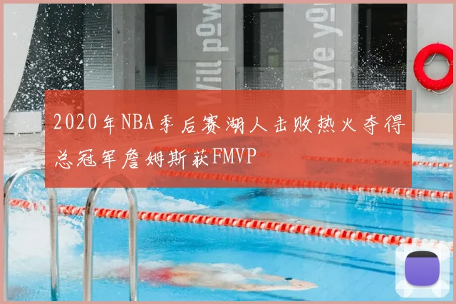 2020年NBA季后赛湖人击败热火夺得总冠军詹姆斯获FMVP