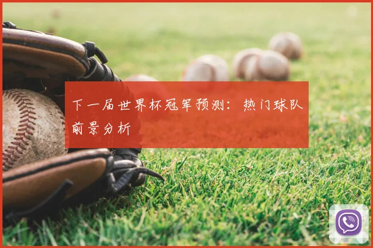 下一届世界杯冠军预测：热门球队前景分析