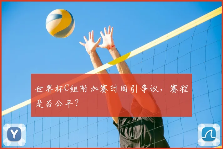世界杯C组附加赛时间引争议,赛程是否公平?