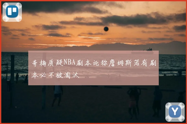 夸梅质疑NBA剧本论称詹姆斯若有剧本必不被淘汰