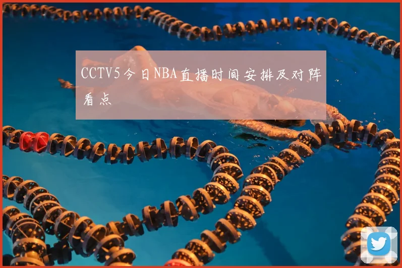 CCTV5今日NBA直播时间安排及对阵看点
