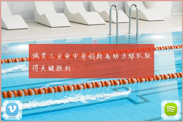 佩贾三分命中率创新高助力球队取得关键胜利