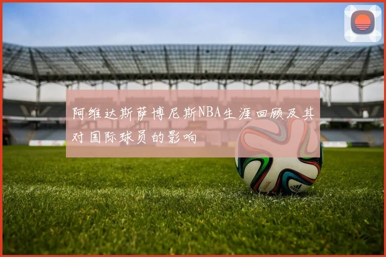 阿维达斯萨博尼斯NBA生涯回顾及其对国际球员的影响