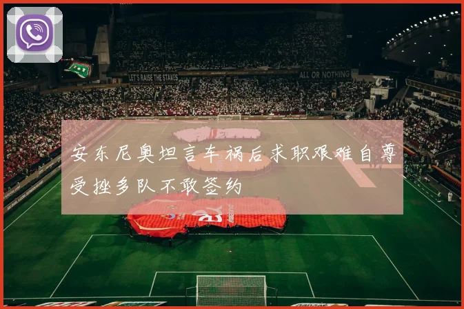 安东尼奥坦言车祸后求职艰难自尊受挫多队不敢签约