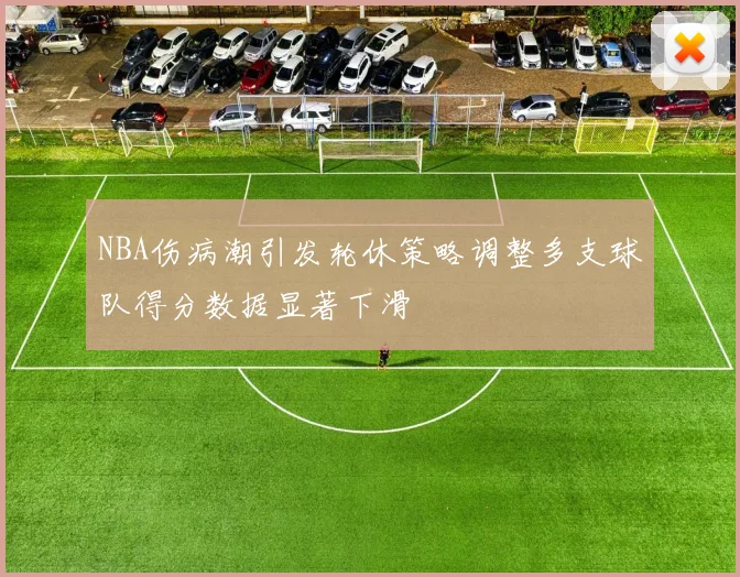 NBA伤病潮引发轮休策略调整多支球队得分数据显著下滑