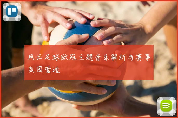 风云足球欧冠主题音乐解析与赛事氛围营造