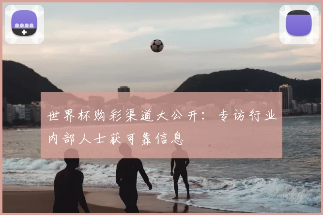 世界杯购彩渠道大公开:专访行业内部人士获可靠信息