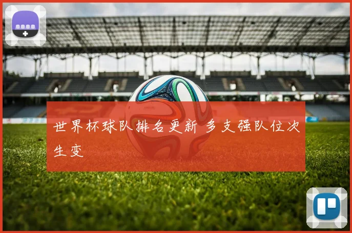 世界杯球队排名更新 多支强队位次生变