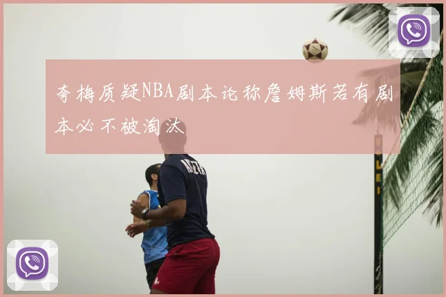 夸梅质疑NBA剧本论称詹姆斯若有剧本必不被淘汰