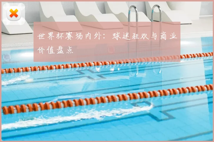 世界杯赛场内外：球迷狂欢与商业价值盘点