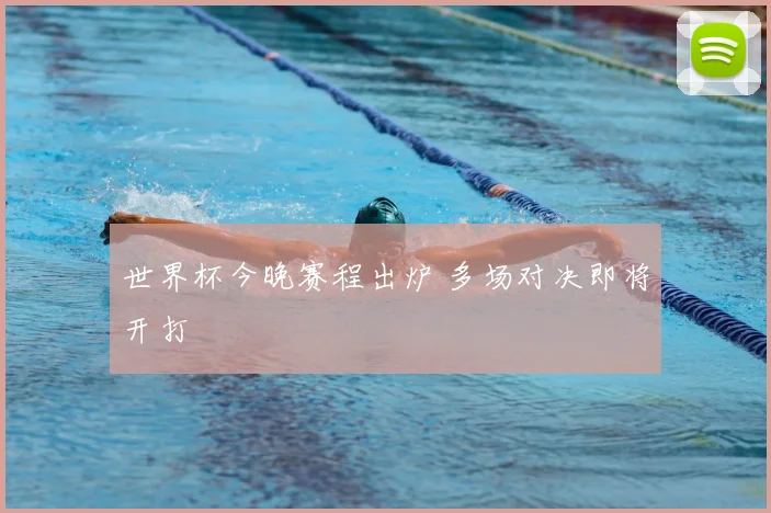 世界杯今晚赛程出炉 多场对决即将开打