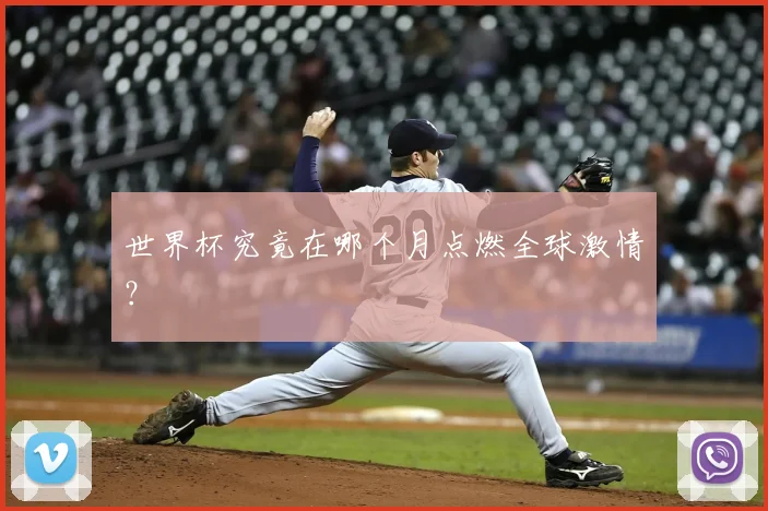 世界杯究竟在哪个月点燃全球激情？