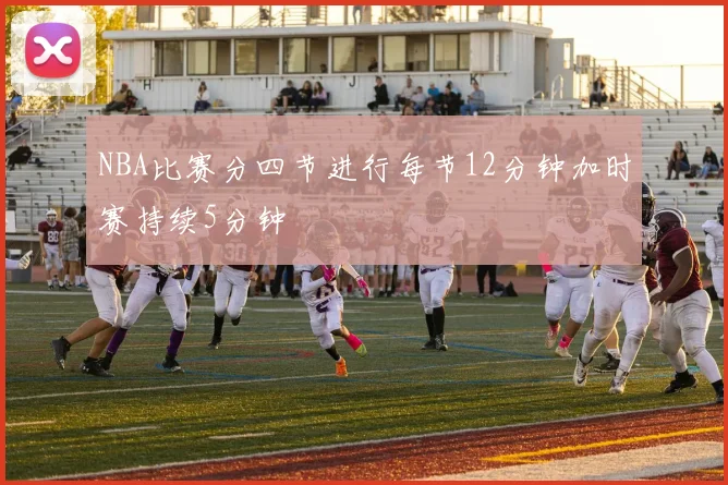 NBA比赛分四节进行每节12分钟加时赛持续5分钟
