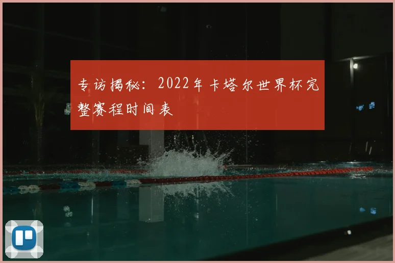 专访揭秘：2022年卡塔尔世界杯完整赛程时间表