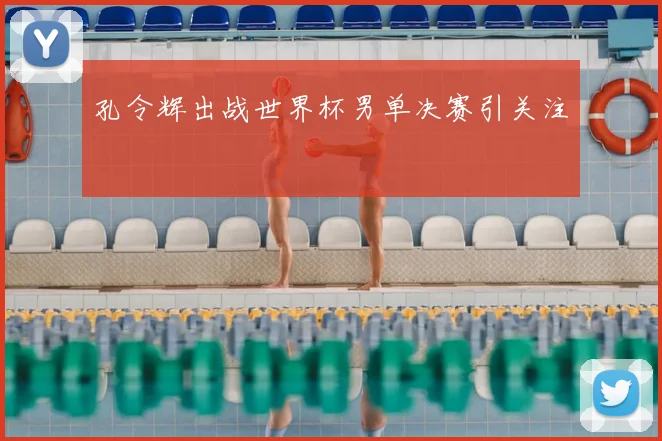 孔令辉出战世界杯男单决赛引关注