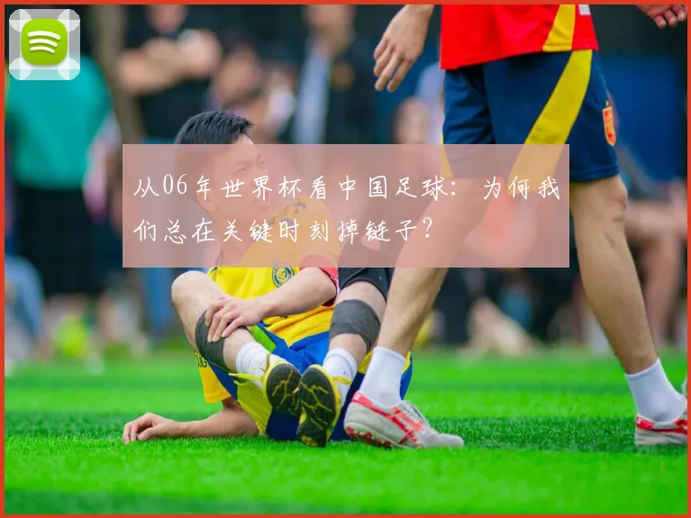从06年世界杯看中国足球:为何我们总在关键时刻掉链子?
