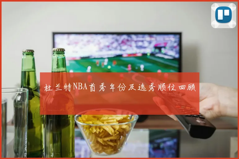 杜兰特NBA首秀年份及选秀顺位回顾