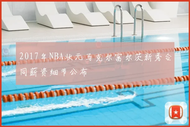 2017年NBA状元马克尔富尔茨新秀合同薪资细节公布
