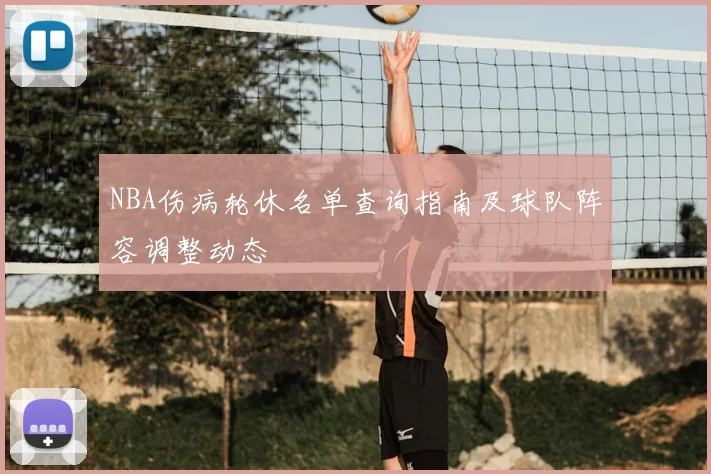 NBA伤病轮休名单查询指南及球队阵容调整动态