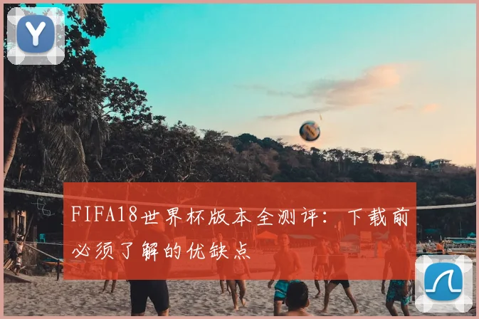 FIFA18世界杯版本全测评:下载前必须了解的优缺点