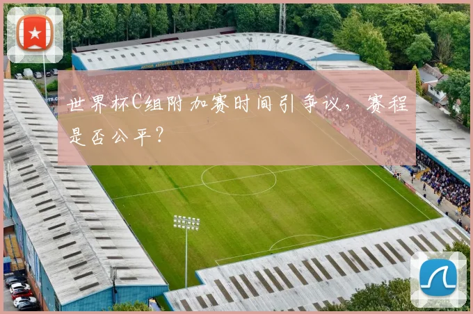 世界杯C组附加赛时间引争议,赛程是否公平?