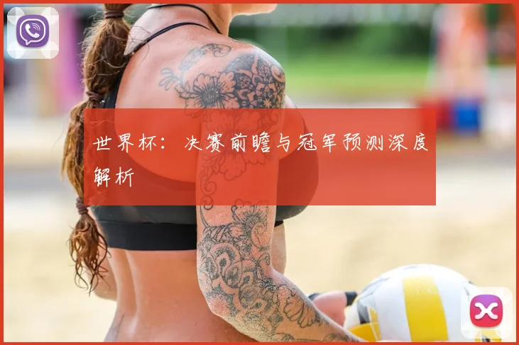 世界杯：决赛前瞻与冠军预测深度解析