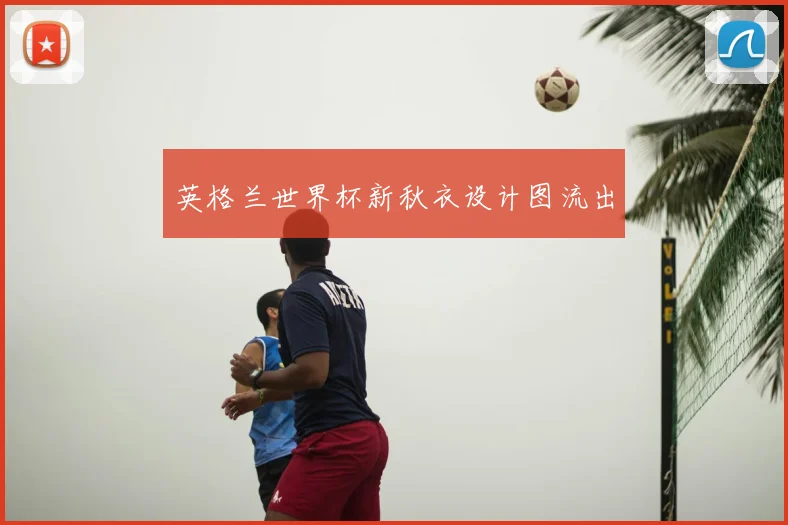 英格兰世界杯新秋衣设计图流出