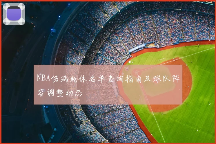 NBA伤病轮休名单查询指南及球队阵容调整动态