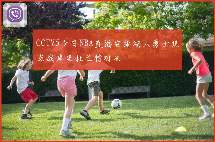 CCTV5今日NBA直播安排湖人勇士焦点战库里杜兰特对决