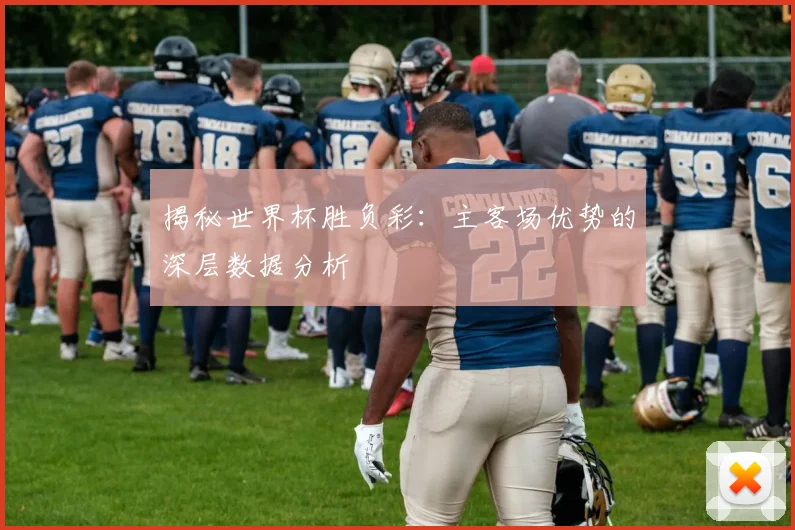 揭秘世界杯胜负彩：主客场优势的深层数据分析
