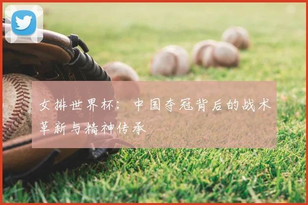 女排世界杯：中国夺冠背后的战术革新与精神传承