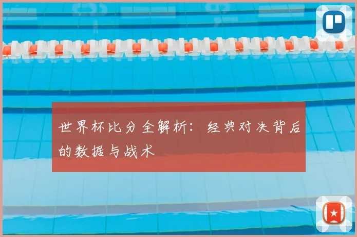 世界杯比分全解析:经典对决背后的数据与战术