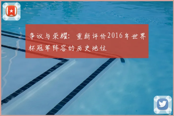 争议与荣耀:重新评价2016年世界杯冠军阵容的历史地位
