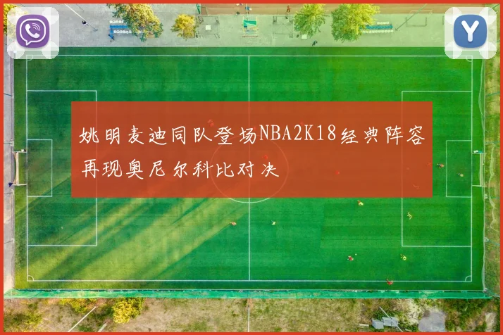 姚明麦迪同队登场NBA2K18经典阵容再现奥尼尔科比对决