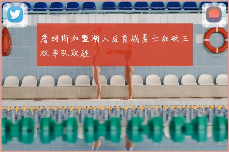 詹姆斯加盟湖人后首战勇士狂砍三双率队取胜