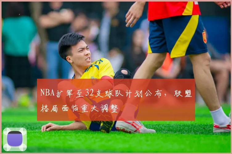 NBA扩军至32支球队计划公布，联盟格局面临重大调整