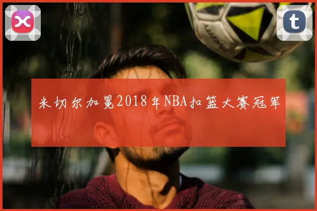 米切尔加冕2018年NBA扣篮大赛冠军