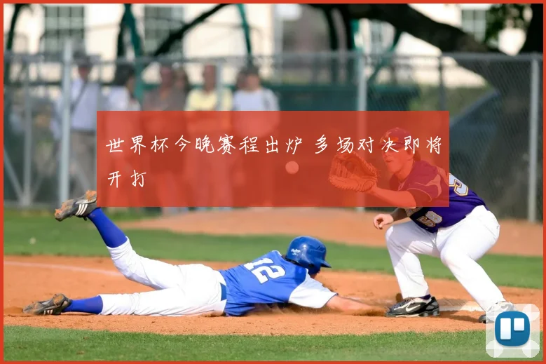 世界杯今晚赛程出炉 多场对决即将开打