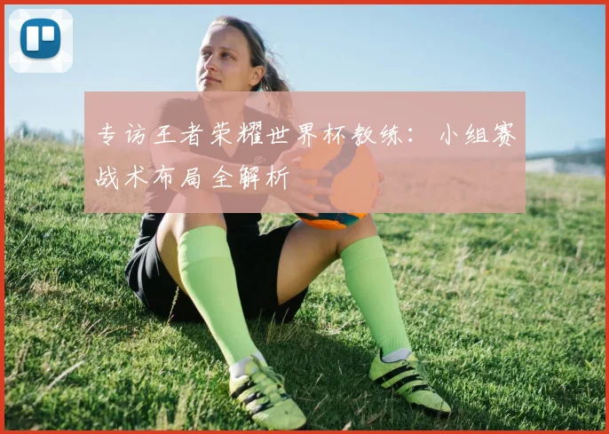 专访王者荣耀世界杯教练：小组赛战术布局全解析