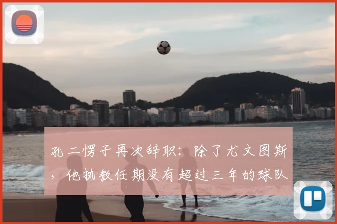 孔二愣子再次辞职：除了尤文图斯，他执教任期没有超过三年的球队_孔蒂_赛季_主教练