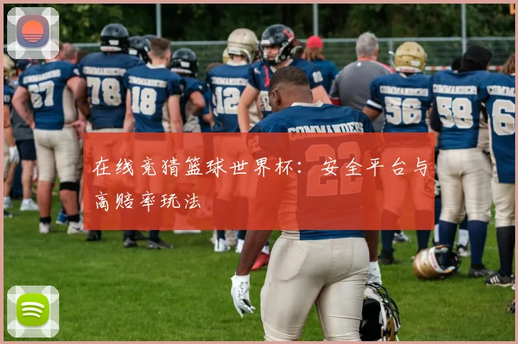 在线竞猜篮球世界杯：安全平台与高赔率玩法