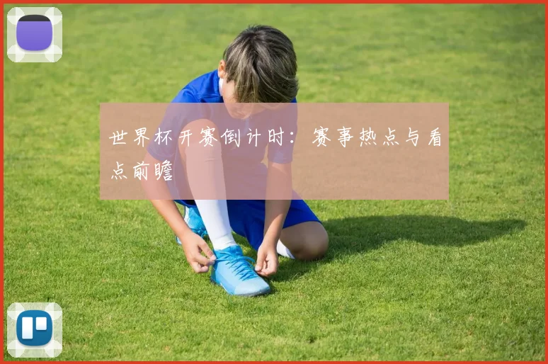 世界杯开赛倒计时：赛事热点与看点前瞻