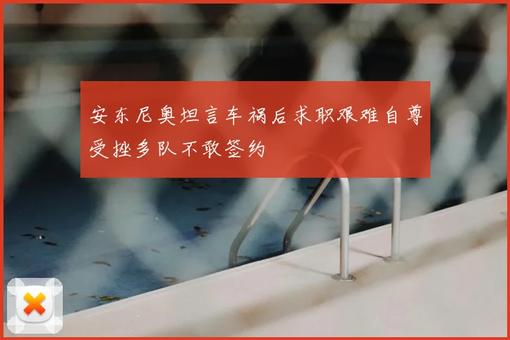 安东尼奥坦言车祸后求职艰难自尊受挫多队不敢签约