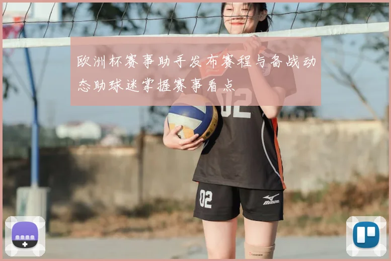 欧洲杯赛事助手发布赛程与备战动态助球迷掌握赛事看点