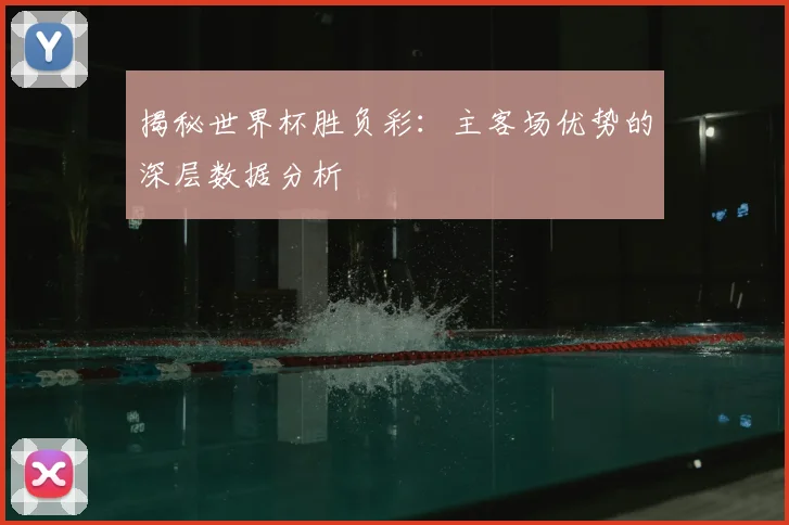 揭秘世界杯胜负彩:主客场优势的深层数据分析