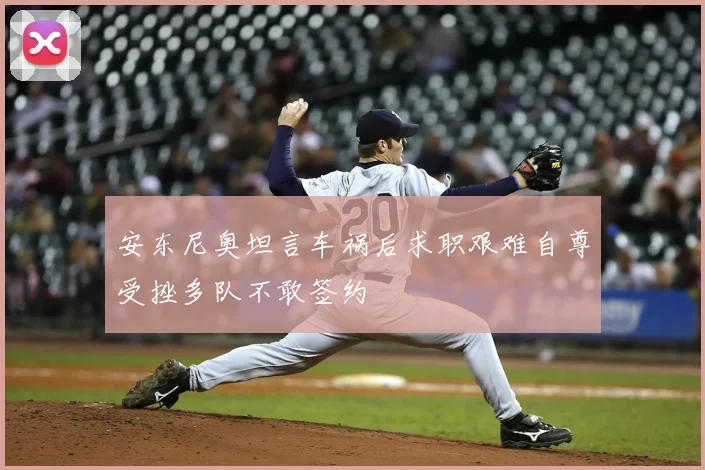 安东尼奥坦言车祸后求职艰难自尊受挫多队不敢签约